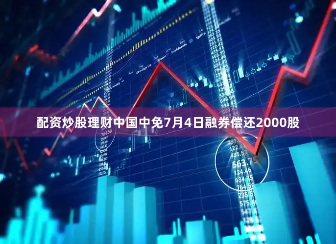 配资炒股理财中国中免7月4日融券偿还2000股
