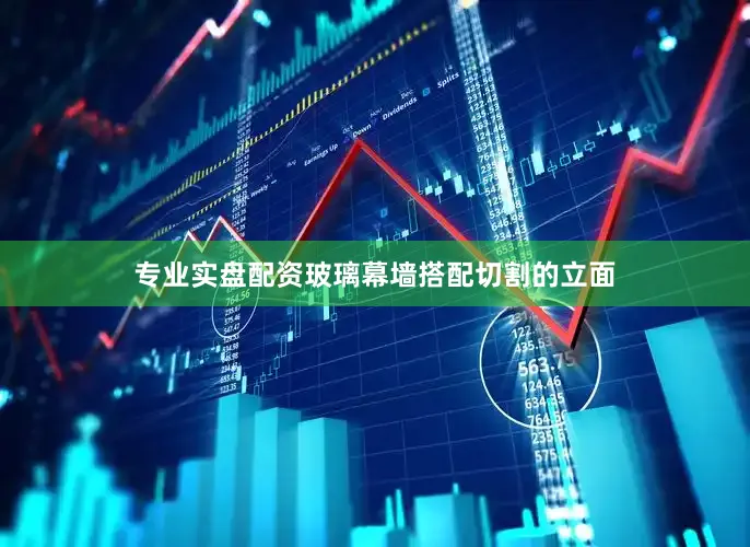 专业实盘配资玻璃幕墙搭配切割的立面