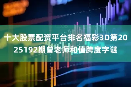 十大股票配资平台排名福彩3D第2025192期曾老师和值跨度字谜