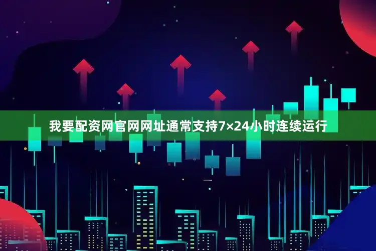 我要配资网官网网址通常支持7×24小时连续运行