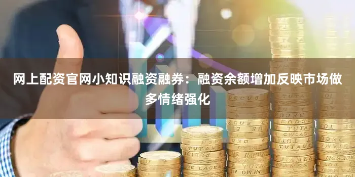 网上配资官网小知识融资融券：融资余额增加反映市场做多情绪强化