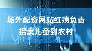 场外配资网站红姨负责拐卖儿童到农村