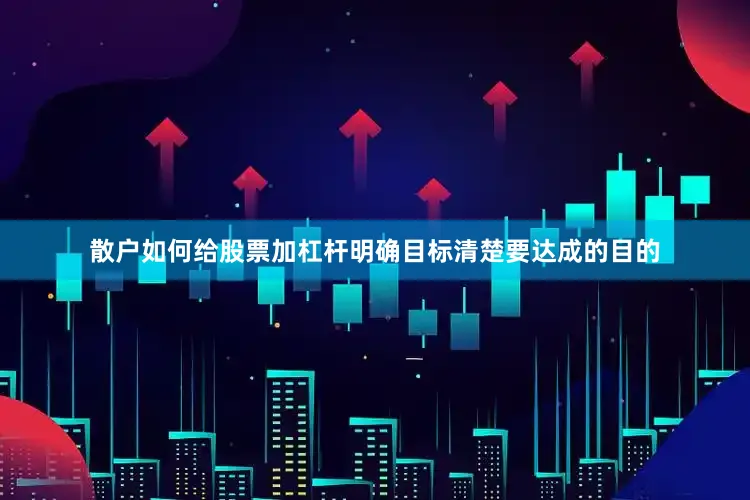 散户如何给股票加杠杆明确目标清楚要达成的目的