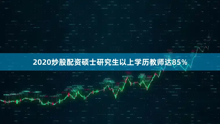 2020炒股配资硕士研究生以上学历教师达85%