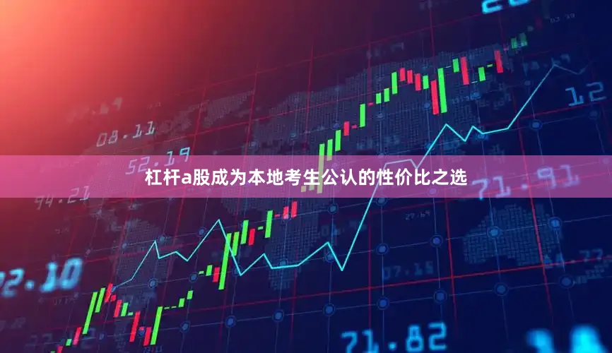 杠杆a股成为本地考生公认的性价比之选
