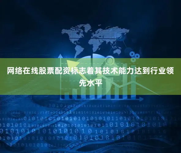 网络在线股票配资标志着其技术能力达到行业领先水平