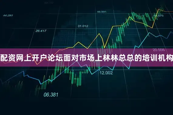 配资网上开户论坛面对市场上林林总总的培训机构